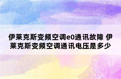 伊莱克斯变频空调e0通讯故障 伊莱克斯变频空调通讯电压是多少